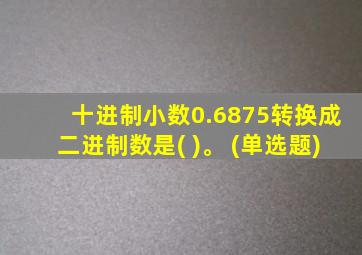 十进制小数0.6875转换成二进制数是( )。 (单选题)